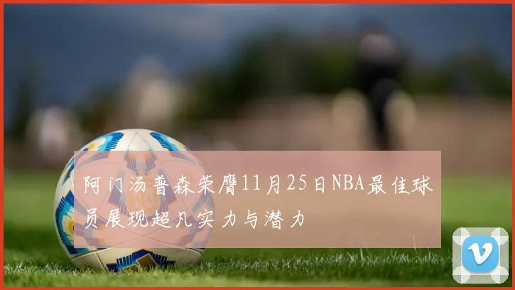 阿门汤普森荣膺11月25日NBA最佳球员展现超凡实力与潜力