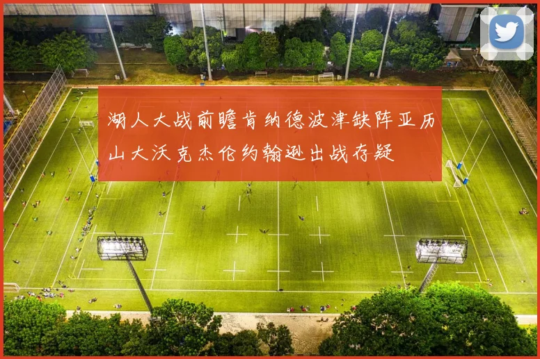 湖人大战前瞻肯纳德波津缺阵亚历山大沃克杰伦约翰逊出战存疑