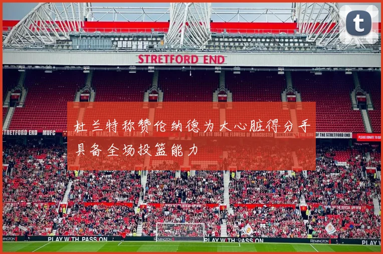 杜兰特称赞伦纳德为大心脏得分手具备全场投篮能力