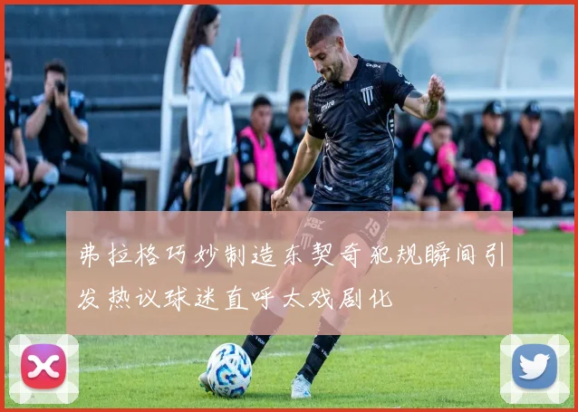 弗拉格巧妙制造东契奇犯规瞬间引发热议球迷直呼太戏剧化
