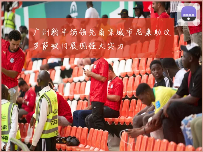 广州豹半场领先南京城市尼康助攻罗萨破门展现强大实力