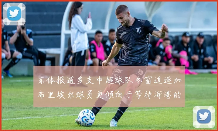 东体报道多支中超球队冬窗追逐加布里埃尔球员更倾向于等待海港的机会