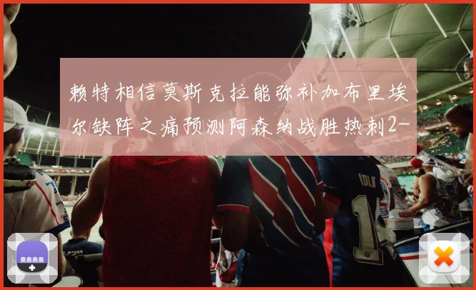 赖特相信莫斯克拉能弥补加布里埃尔缺阵之痛预测阿森纳战胜热刺2-0