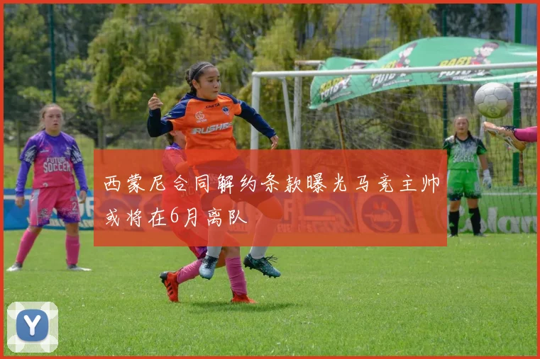 西蒙尼合同解约条款曝光马竞主帅或将在6月离队