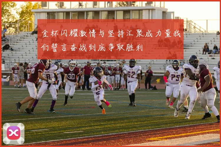 金杯闪耀激情与坚持汇聚成力量我们誓言奋战到底争取胜利