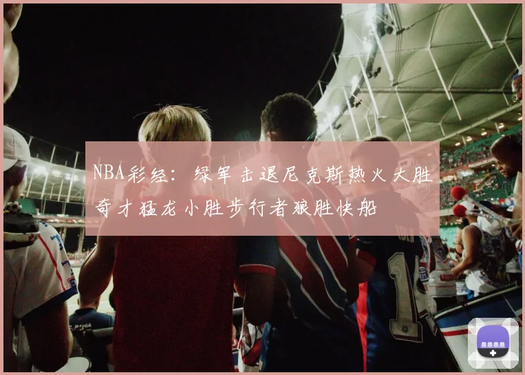NBA彩经：绿军击退尼克斯热火大胜奇才猛龙小胜步行者狼胜快船