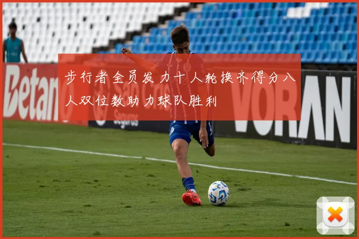 步行者全员发力十人轮换齐得分八人双位数助力球队胜利